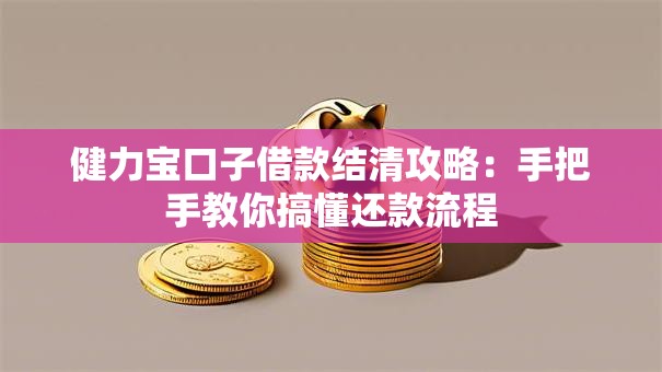 健力宝口子借款结清攻略：手把手教你搞懂还款流程