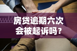 房贷逾期六次会被起诉吗？逾期后果与应对策略全解析