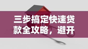 三步搞定快速贷款全攻略，避开这些坑轻松拿额度！