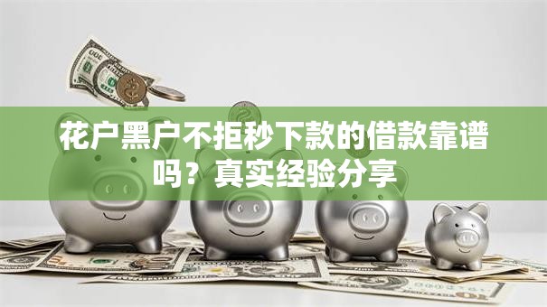 花户黑户不拒秒下款的借款靠谱吗？真实经验分享