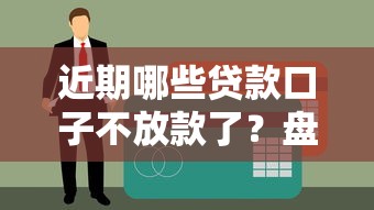 近期哪些贷款口子不放款了？盘点停批平台避坑指南