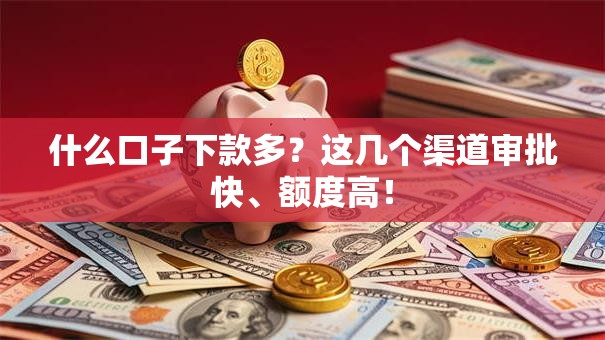 什么口子下款多？这几个渠道审批快、额度高！