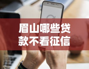眉山哪些贷款不看征信？这几种新模式你知道吗
