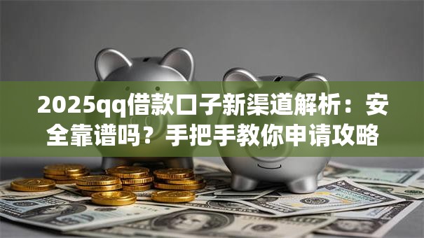 2025qq借款口子新渠道解析：安全靠谱吗？手把手教你申请攻略！