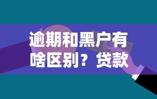 逾期和黑户有啥区别？贷款必懂的信用知识点