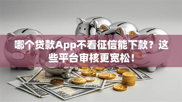 哪个贷款App不看征信能下款？这些平台审核更宽松！