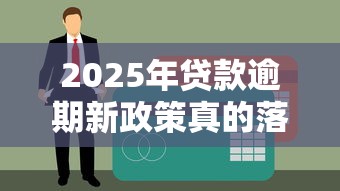 2025年贷款逾期新政策真的落地了吗？这些变化你必须知道！