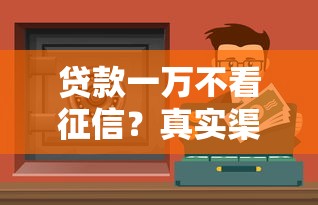 贷款一万不看征信？真实渠道推荐与避坑指南