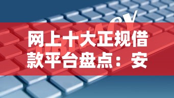 网上十大正规借款平台盘点：安全靠谱的借款渠道推荐