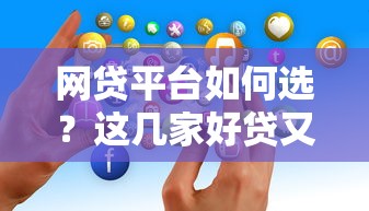 网贷平台如何选？这几家好贷又靠谱的平台值得试试
