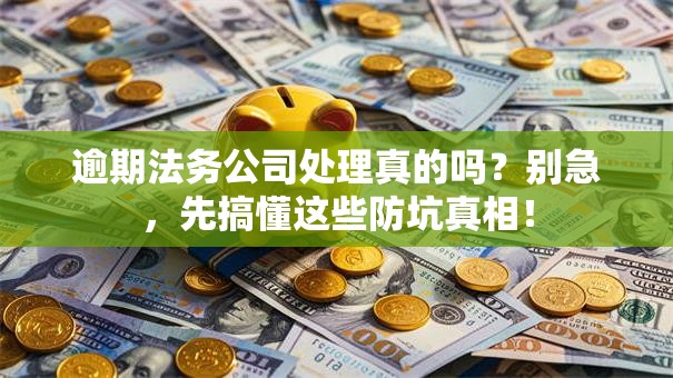 逾期法务公司处理真的吗？别急，先搞懂这些防坑真相！