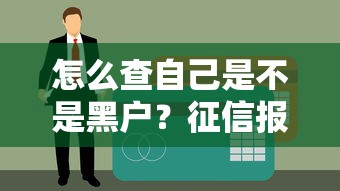 怎么查自己是不是黑户？征信报告查询攻略，贷款前必看避坑指南！