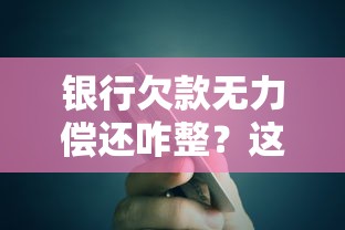 银行欠款无力偿还咋整？这些解决办法你一定要知道！