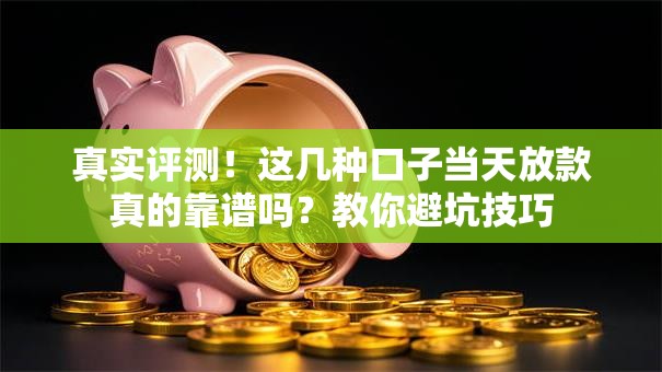 真实评测！这几种口子当天放款真的靠谱吗？教你避坑技巧