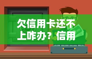 欠信用卡还不上咋办？信用卡债务处理与协商技巧全解析