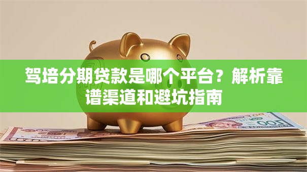 驾培分期贷款是哪个平台？解析靠谱渠道和避坑指南
