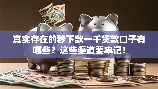真实存在的秒下款一千贷款口子有哪些？这些渠道要牢记！