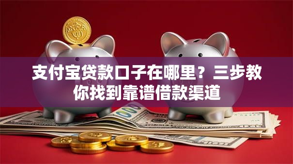 支付宝贷款口子在哪里？三步教你找到靠谱借款渠道