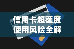 信用卡超额度使用风险全解析：这些隐藏技巧必须知道！