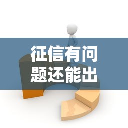 征信有问题还能出国吗？这5个关键点必须了解！