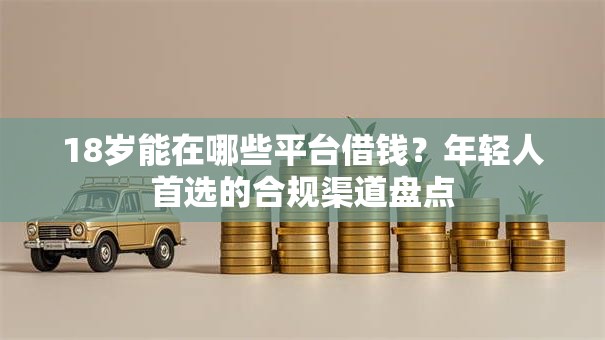 18岁能在哪些平台借钱？年轻人首选的合规渠道盘点