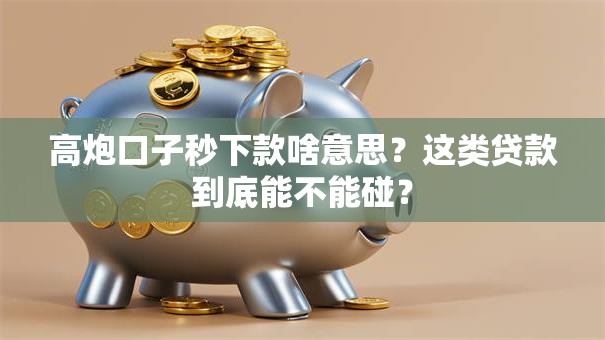 高炮口子秒下款啥意思？这类贷款到底能不能碰？