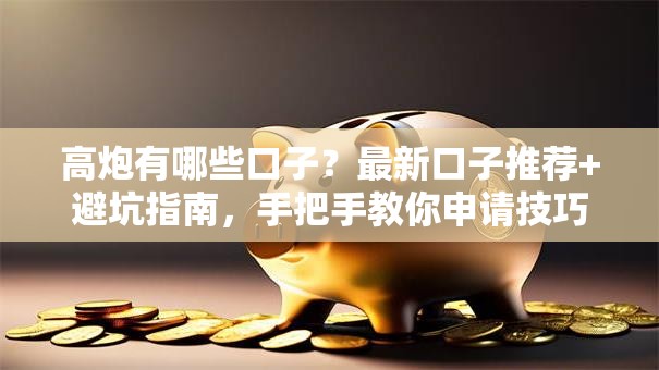高炮有哪些口子？最新口子推荐+避坑指南，手把手教你申请技巧