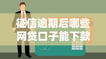 征信逾期后哪些网贷口子能下款？最新申请攻略解析