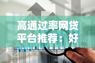 高通过率网贷平台推荐：好下款的正规渠道申请技巧