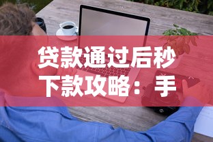 贷款通过后秒下款攻略：手把手教你避开这些坑轻松到账