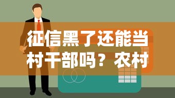 征信黑了还能当村干部吗？农村贷款新思路解析