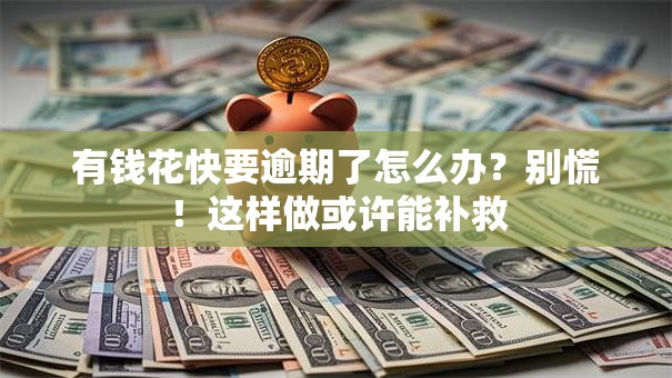 有钱花快要逾期了怎么办？别慌！这样做或许能补救