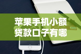 苹果手机小额贷款口子有哪些靠谱低息选择？手头紧必看