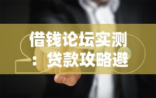 借钱论坛实测：贷款攻略避坑指南及平台对比分析