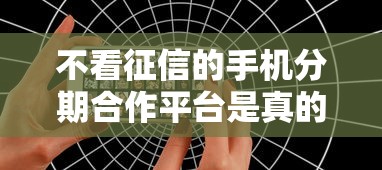 不看征信的手机分期合作平台是真的吗？揭秘隐藏风险