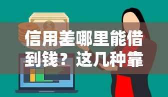 信用差哪里能借到钱？这几种靠谱渠道或许能帮到你！