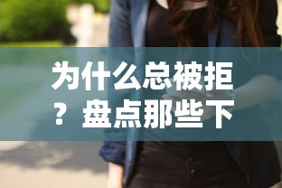 为什么总被拒？盘点那些下不了款的口子常见原因及应对技巧