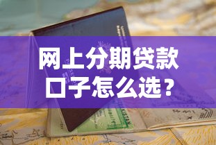 网上分期贷款口子怎么选？最新低息平台申请攻略+避坑指南