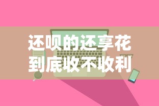 还呗的还享花到底收不收利息？真实使用体验揭秘