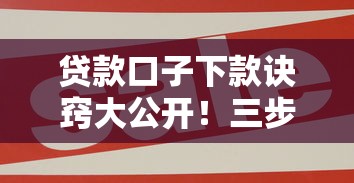 贷款口子下款诀窍大公开！三步教你快速找到靠谱平台
