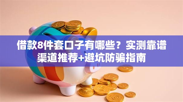借款8件套口子有哪些？实测靠谱渠道推荐+避坑防骗指南