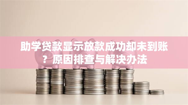助学贷款显示放款成功却未到账？原因排查与解决办法