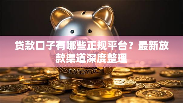 贷款口子有哪些正规平台？最新放款渠道深度整理