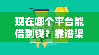现在哪个平台能借到钱？靠谱渠道选择技巧大公开