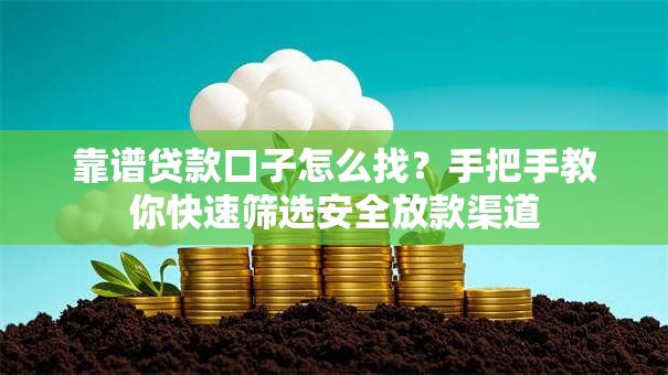 靠谱贷款口子怎么找？手把手教你快速筛选安全放款渠道
