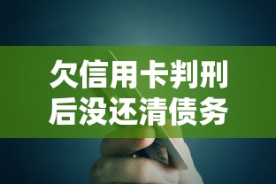 欠信用卡判刑后没还清债务还要坐牢吗？一文说透法律责任