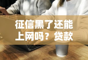 征信黑了还能上网吗？贷款用户必看的补救攻略