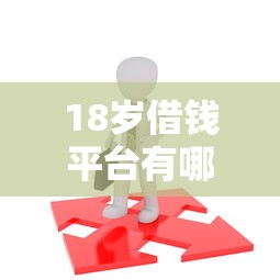18岁借钱平台有哪些？微信打款快速到账的靠谱渠道解析