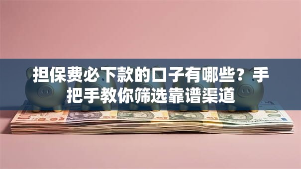 担保费必下款的口子有哪些？手把手教你筛选靠谱渠道