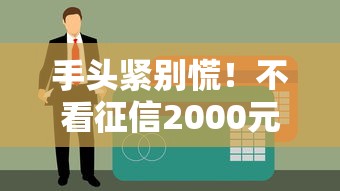 手头紧别慌！不看征信2000元小额贷款方案全解析